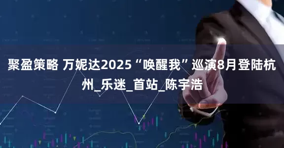 聚盈策略 万妮达2025“唤醒我”巡演8月登陆杭州_乐迷_首站_陈宇浩