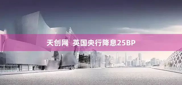 天创网  英国央行降息25BP