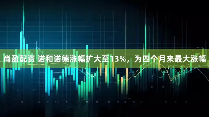 尚盈配资 诺和诺德涨幅扩大至13%，为四个月来最大涨幅