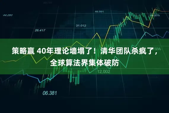 策略赢 40年理论墙塌了！清华团队杀疯了，全球算法界集体破防