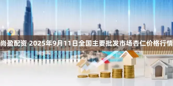 尚盈配资 2025年9月11日全国主要批发市场杏仁价格行情