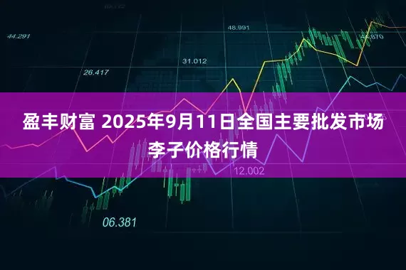盈丰财富 2025年9月11日全国主要批发市场李子价格行情