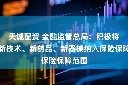 天诚配资 金融监管总局：积极将医疗新技术、新药品、新器械纳入保险保障范围