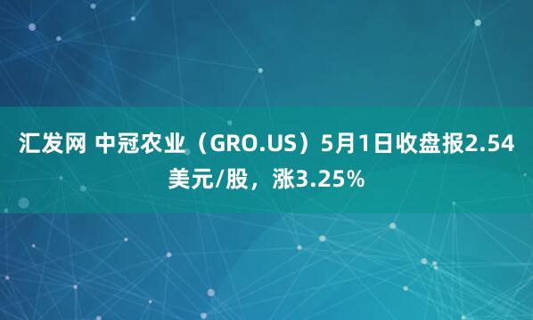 汇发网 中冠农业（GRO.US）5月1日收盘报2.54美元/股，涨3.25%