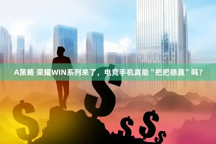 A策略 荣耀WIN系列来了，电竞手机真能“把把稳赢”吗？