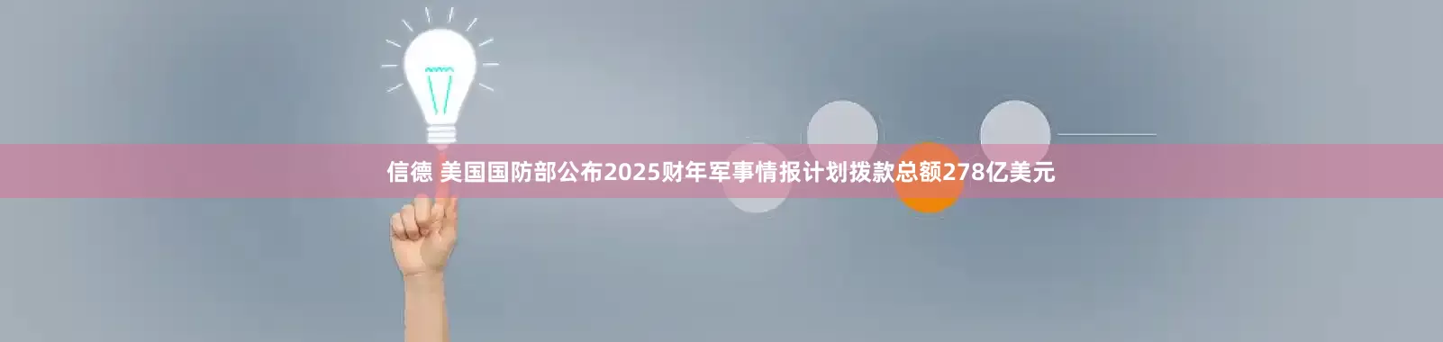 信德 美国国防部公布2025财年军事情报计划拨款总额278亿美元