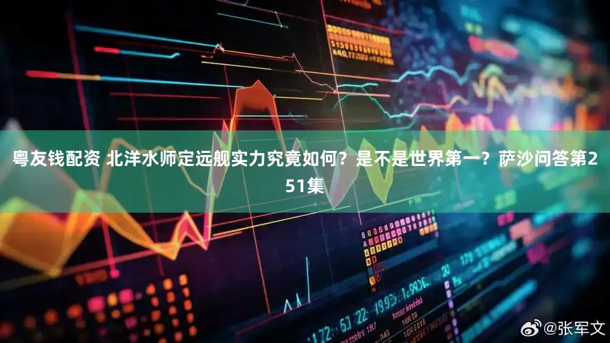 粤友钱配资 北洋水师定远舰实力究竟如何？是不是世界第一？萨沙问答第251集